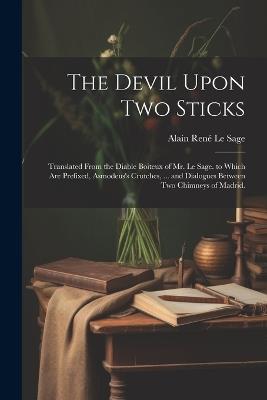 The Devil Upon Two Sticks: Translated From the Diable Boiteux of Mr. Le Sage. to Which Are Prefixed, Asmodeus's Crutches, ... and Dialogues Between Two Chimneys of Madrid. - Alain René Le Sage - cover