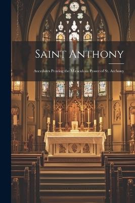 Saint Anthony: Ancedotes Proving the Miraculous Power of St. Anthony - Anonymous - cover