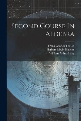 Second Course In Algebra - Herbert Edwin Hawkes,William Arthur Luby,Frank Charles Touton - cover