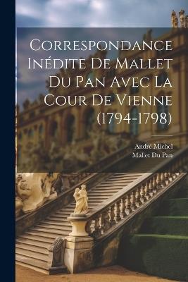 Correspondance Inédite De Mallet Du Pan Avec La Cour De Vienne (1794-1798) - André Michel,Mallet Du Pan - cover