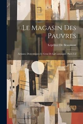 Le Magasin Des Pauvres: Artisans, Domestiques Et Gens De La Campagne, Parts 1-2 - Leprince de Beaumont - cover