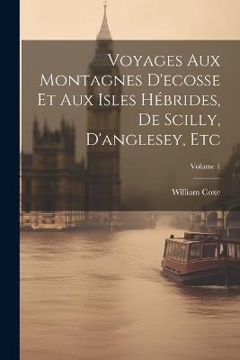 Voyages Aux Montagnes D'ecosse Et Aux Isles Hébrides, De Scilly, D'anglesey, Etc; Volume 1 - William Coxe - cover