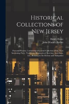 Historical Collections of New Jersey: Past and Present, Containing a General Collection of the Most Interesting Facts, Traditions, Biographical Sketches, Anecdotes, Etc., Relating to the History and Antiquities - Henry Howe,John Warner Barber - cover