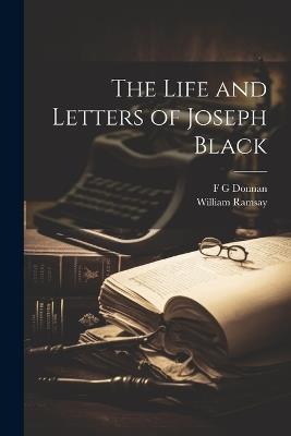 The Life and Letters of Joseph Black - William Ramsay,F G Donnan - cover