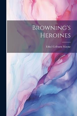 Browning's Heroines - Ethel Colburn Mayne - cover