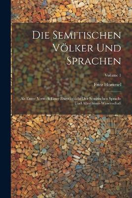 Die Semitischen Völker Und Sprachen: Als Erster Versuch Einer Encyclopädie Der Semitischen Sprach-Und Alterthums-Wissenschaft; Volume 1 - Fritz Hommel - cover