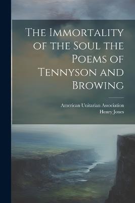 The Immortality of the Soul the Poems of Tennyson and Browing - Henry Jones - cover