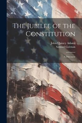 The Jubilee of the Constitution: A Discourse - John Quincy Adams - cover