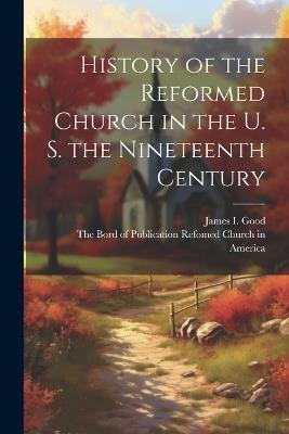 History of the Reformed Church in the U. S. the Nineteenth Century - James I Good - cover
