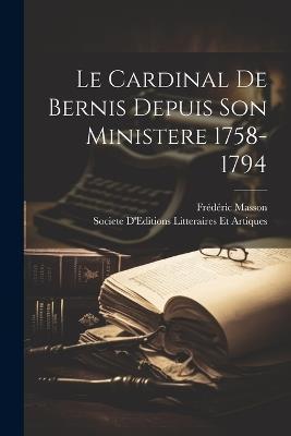 Le Cardinal De Bernis Depuis Son Ministere 1758-1794 - Frédéric Masson - cover