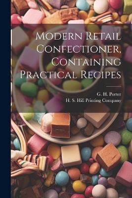 Modern Retail Confectioner, Containing Practical Recipes - G H Porter - cover