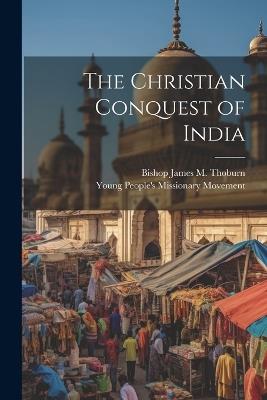 The Christian Conquest of India - Bishop James M Thoburn - cover