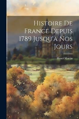 Histoire De France Depuis 1789 Jusqu'à Nos Jours - Henri Martin - cover