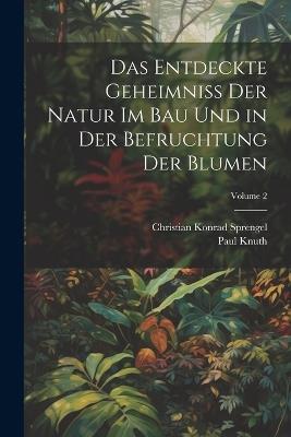Das Entdeckte Geheimniss Der Natur Im Bau Und in Der Befruchtung Der Blumen; Volume 2 - Christian Konrad Sprengel,Paul Knuth - cover