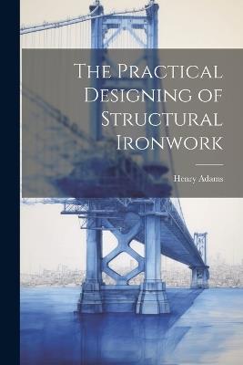 The Practical Designing of Structural Ironwork - Henry Adams - cover