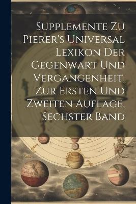 Supplemente zu Pierer's Universal Lexikon der Gegenwart und Vergangenheit, zur ersten und zweiten Auflage, sechster Band - Anonymous - cover