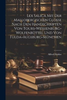 Lex Salica mit der Mallobergischen Glosse nach den Handschriften von Tours-Weissenburg-Wolfenbüttel und von Fulda-Augsburg-München - Alfred Holder - cover