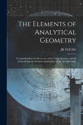 The Elements of Analytical Geometry; Comprehending the Doctorine of the Conic Sections and the General Theory of Curves and Surfces of the Second Order - Jr Young - cover