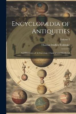 Encyclopædia of Antiquities: And Elements of Archaeology, Classical and Mediæval; Volume 2 - Thomas Dudley Fosbroke - cover