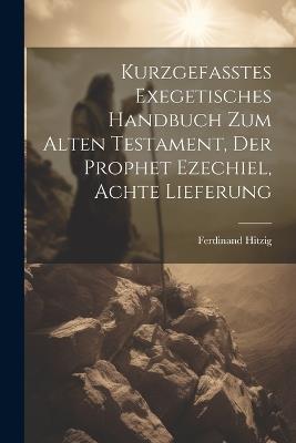 Kurzgefasstes exegetisches Handbuch zum alten Testament, Der Prophet Ezechiel, Achte Lieferung - Ferdinand Hitzig - cover