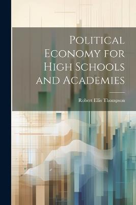 Political Economy for High Schools and Academies - Robert Ellis Thompson - cover