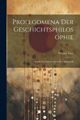 Prolegomena Der Geschichtsphilosophie: Studie Zur Grundlegung Der Apologetik - Werner Elert - cover