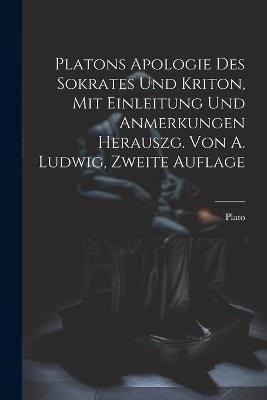Platons Apologie des Sokrates und Kriton, Mit Einleitung und Anmerkungen herauszg. von A. Ludwig, Zweite Auflage - Plato - cover