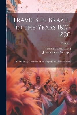 Travels in Brazil, in the Years 1817-1820: Undertaken by Command of His Majesty the King of Bavaria; Volume 1 - Hannibal Evans Lloyd - cover