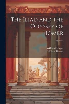 The Iliad and the Odyssey of Homer; Volume 4 - William Cowper,William Homer - cover