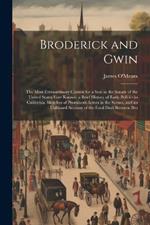 Broderick and Gwin: The Most Extraordinary Contest for a Seat in the Senate of the United States Ever Known. a Brief History of Early Politics in California. Sketches of Prominent Actors in the Scenes, and an Unbiased Account of the Fatal Duel Between Bro