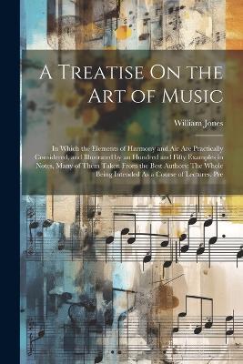 A Treatise On the Art of Music: In Which the Elements of Harmony and Air Are Practically Considered, and Illustrated by an Hundred and Fifty Examples in Notes, Many of Them Taken From the Best Authors: The Whole Being Intended As a Course of Lectures, Pre - cover