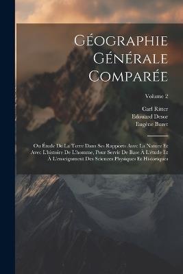 Géographie Générale Comparée: Ou Étude De La Terre Dans Ses Rapports Avec La Nature Et Avec L'histoire De L'homme, Pour Servir De Base À L'étude Et À L'enseignment Des Sciences Physiques Et Historiques; Volume 2 - Carl Ritter,Edouard Desor,Eugène Buret - cover