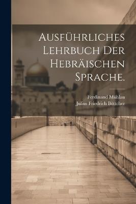 Ausführliches Lehrbuch der hebräischen Sprache. - Julius Friedrich Böttcher,Ferdinand Mühlau - cover