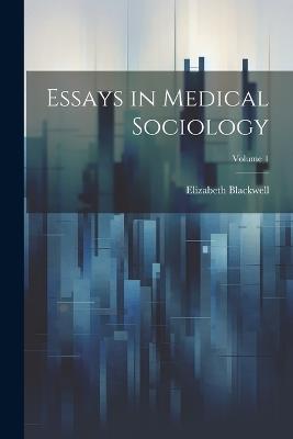 Essays in Medical Sociology; Volume 1 - Elizabeth Blackwell - cover