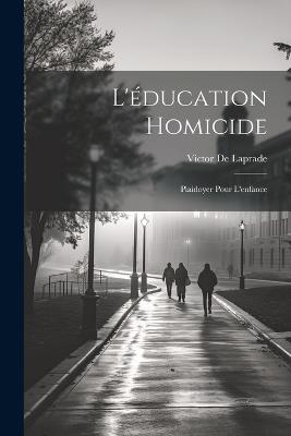 L'éducation Homicide: Plaidoyer Pour L'enfance - Victor de Laprade - cover