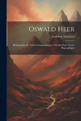 Oswald Heer: Bibliographie Et Tables Iconographiques. Précédé D'une Notice Biographique - Godefroy Malloizel - cover