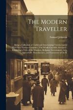 The Modern Traveller: Being a Collection of Useful and Entertaining Travels, Lately Made Into Various Countries: The Whole Carefully Abridged: Exhibiting a View of the Manners, Religion, Government, Arts, Agriculture, Manufactures, and Commerce of the K