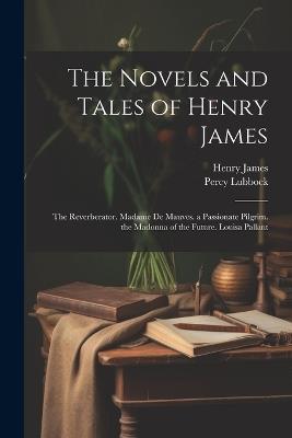 The Novels and Tales of Henry James: The Reverberator. Madame De Mauves. a Passionate Pilgrim. the Madonna of the Future. Louisa Pallant - Henry James,Percy Lubbock - cover