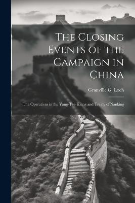 The Closing Events of the Campaign in China: The Operations in the Yang-Tze-Kiang and Treaty of Nanking - Granville G Loch - cover