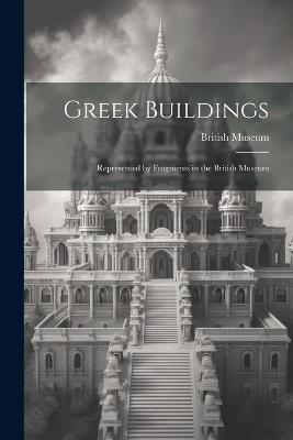 Greek Buildings: Represented by Fragments in the British Museum - cover