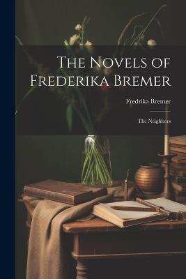 The Novels of Frederika Bremer: The Neighbors - Fredrika Bremer - cover