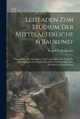Leitfaden zum Studium der mittelalterlichen Baukunst: Formenlehre der deutschen und französischen Baukunst des romanischen und gothischen Stiles auf Grundlage ihrer historischen Entwickelung. - Rudolf Redtenbacher - cover