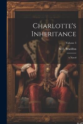 Charlotte's Inheritance: A Novel; Volume 3 - M E 1837-1915 Braddon - cover