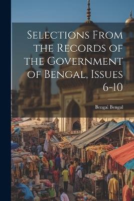 Selections From the Records of the Government of Bengal, Issues 6-10 - Bengal Bengal - cover