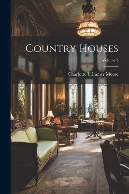 Country Houses; Volume 3 - Charlotte Trimmer Moore - cover