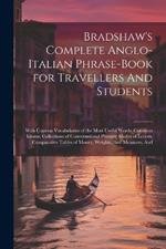 Bradshaw's Complete Anglo-Italian Phrase-book for Travellers And Students; With Copious Vocabularies of the Most Useful Words; Common Idioms; Collections of Conversational Phrases; Modes of Letters; Comparative Tables of Money, Weights, And Measures; And