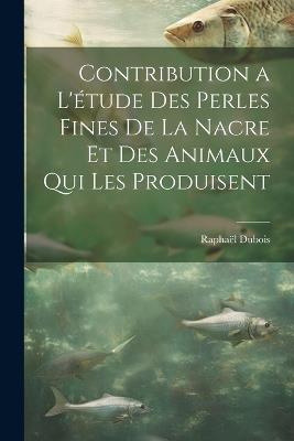 Contribution a l'étude des perles fines de la nacre et des animaux qui les produisent - Raphaël DuBois - cover