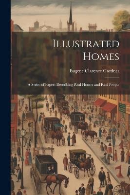 Illustrated Homes: A Series of Papers Describing Real Houses and Real People - Eugene Clarence Gardner - cover