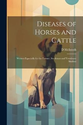 Diseases of Horses and Cattle: Written Especially for the Farmer, Stockman and Veterinary Student - D McIntosh - cover