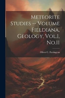 Meteorite Studies -- Volume Fieldiana, Geology, Vol.1, No.11 - Oliver C 1864-1933 Farrington - cover